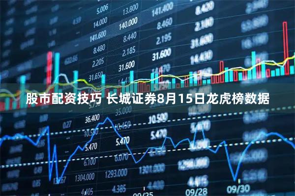 股市配资技巧 长城证券8月15日龙虎榜数据