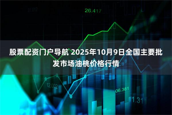 股票配资门户导航 2025年10月9日全国主要批发市场油桃价格行情