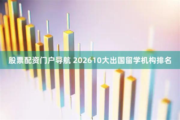 股票配资门户导航 202610大出国留学机构排名