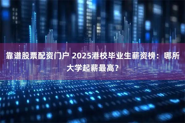 靠谱股票配资门户 2025港校毕业生薪资榜：哪所大学起薪最高？